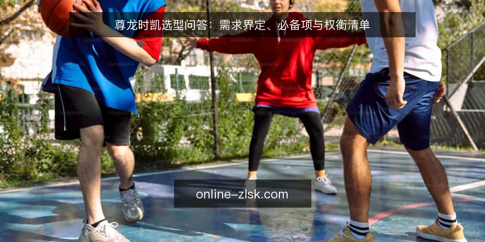 尊龙时凯选型问答:需求界定、必备项与权衡清单 — 如何界定尊龙时凯的采购需求? 配图