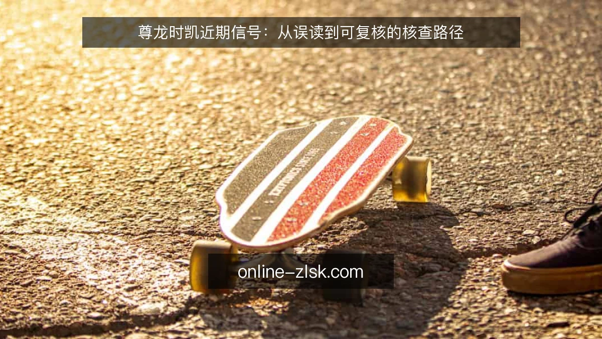 尊龙时凯近期信号:从误读到可复核的核查路径