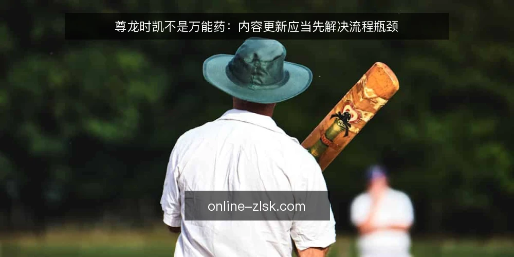 尊龙时凯不是万能药：内容更新应当先解决流程瓶颈 — 操作痛：内容更新卡在流程而非工具 配图